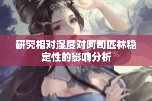 研究相对湿度对阿司匹林稳定性的影响分析