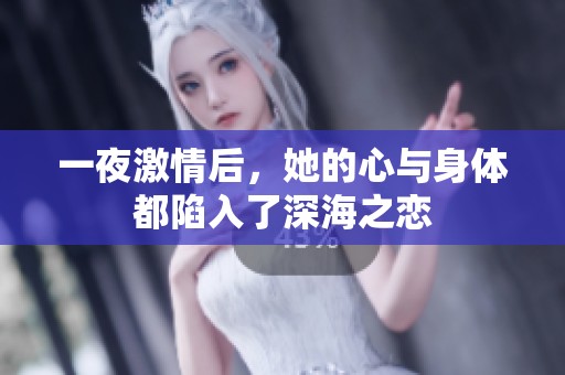 一夜激情后，她的心与身体都陷入了深海之恋