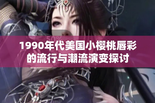 1990年代美国小樱桃唇彩的流行与潮流演变探讨