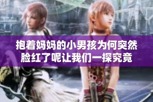 抱着妈妈的小男孩为何突然脸红了呢让我们一探究竟