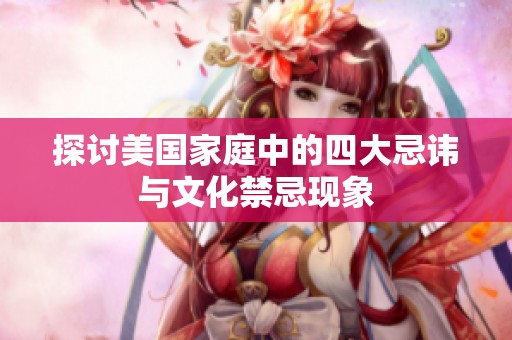 探讨美国家庭中的四大忌讳与文化禁忌现象