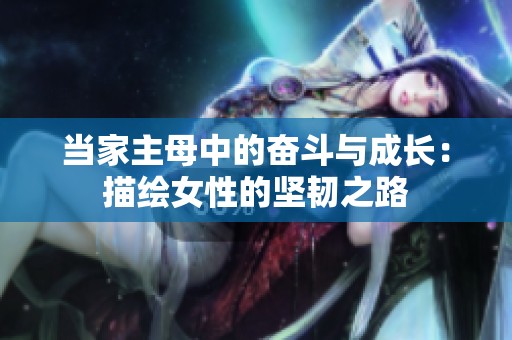 当家主母中的奋斗与成长：描绘女性的坚韧之路