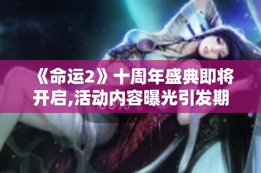 《命运2》十周年盛典即将开启,活动内容曝光引发期待