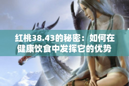 红桃38.43的秘密：如何在健康饮食中发挥它的优势