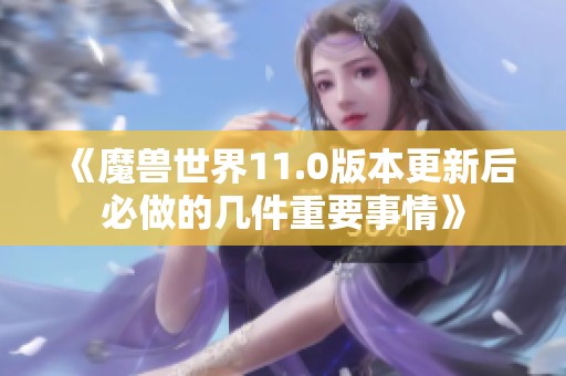 《魔兽世界11.0版本更新后必做的几件重要事情》