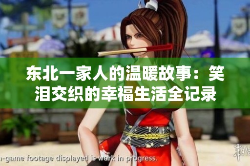 东北一家人的温暖故事：笑泪交织的幸福生活全记录