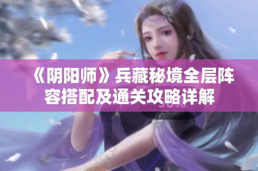 《阴阳师》兵藏秘境全层阵容搭配及通关攻略详解