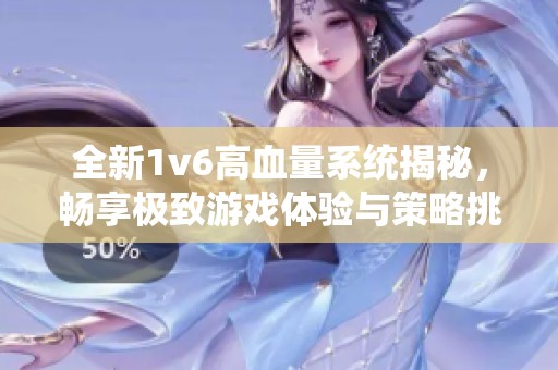 全新1v6高血量系统揭秘，畅享极致游戏体验与策略挑战