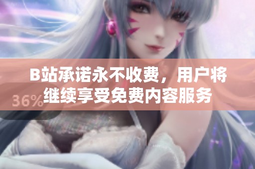 B站承诺永不收费，用户将继续享受免费内容服务