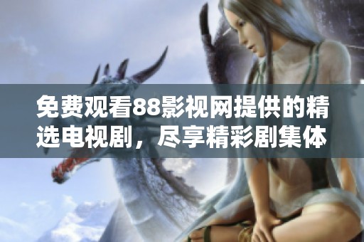 免费观看88影视网提供的精选电视剧，尽享精彩剧集体验