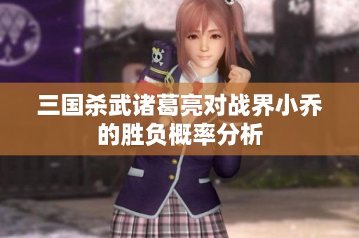 三国杀武诸葛亮对战界小乔的胜负概率分析