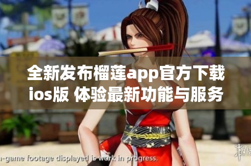 全新发布榴莲app官方下载ios版 体验最新功能与服务