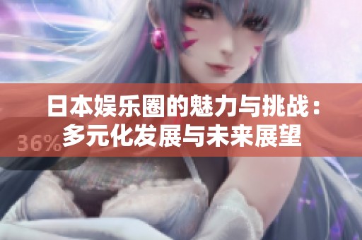 日本娱乐圈的魅力与挑战：多元化发展与未来展望