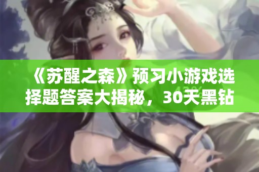 《苏醒之森》预习小游戏选择题答案大揭秘，30天黑钻轻松获取！