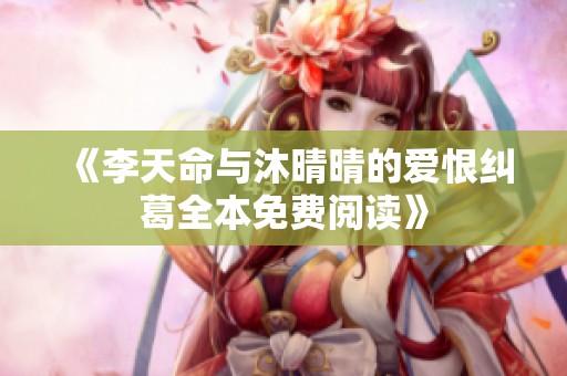 《李天命与沐晴晴的爱恨纠葛全本免费阅读》