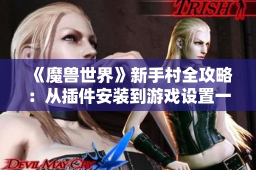 《魔兽世界》新手村全攻略：从插件安装到游戏设置一应俱全