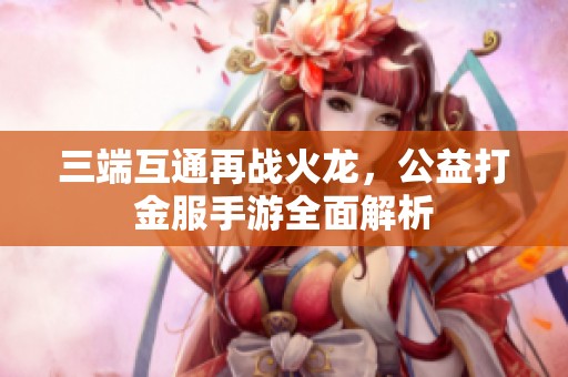 三端互通再战火龙，公益打金服手游全面解析