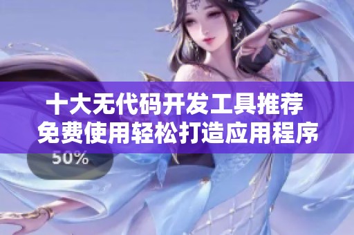 十大无代码开发工具推荐 免费使用轻松打造应用程序