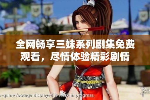全网畅享三妹系列剧集免费观看，尽情体验精彩剧情