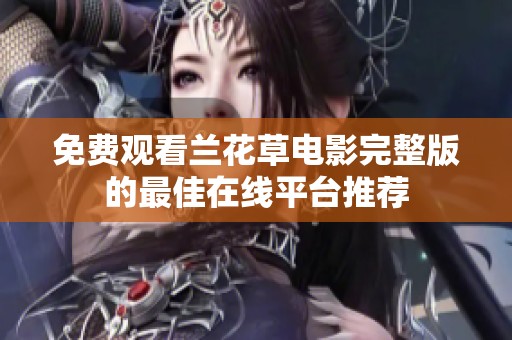 免费观看兰花草电影完整版的最佳在线平台推荐