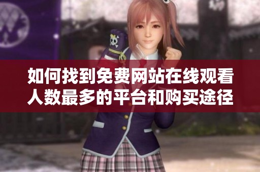 如何找到免费网站在线观看人数最多的平台和购买途径