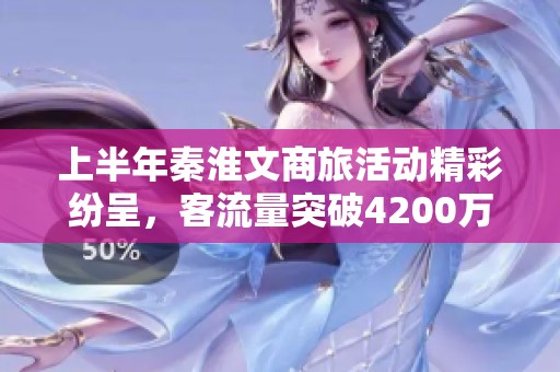 上半年秦淮文商旅活动精彩纷呈，客流量突破4200万