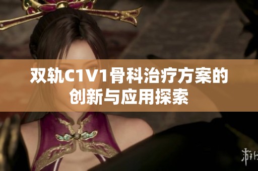 双轨C1V1骨科治疗方案的创新与应用探索
