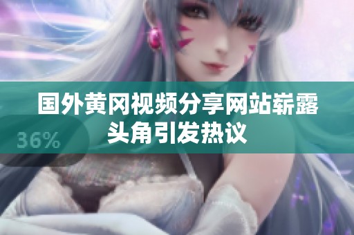 国外黄冈视频分享网站崭露头角引发热议