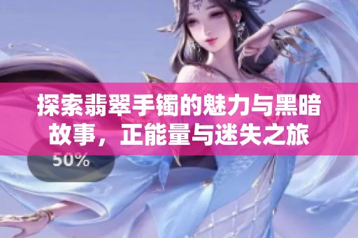 探索翡翠手镯的魅力与黑暗故事，正能量与迷失之旅