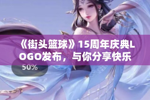 《街头篮球》15周年庆典LOGO发布，与你分享快乐的时刻