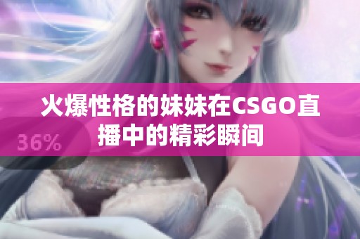火爆性格的妹妹在CSGO直播中的精彩瞬间