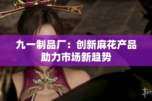 九一制品厂：创新麻花产品助力市场新趋势