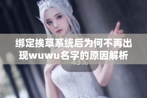绑定挨草系统后为何不再出现wuwu名字的原因解析