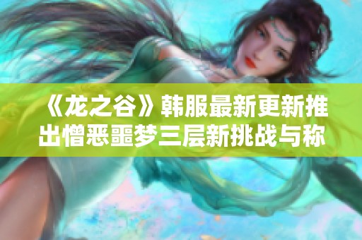 《龙之谷》韩服最新更新推出憎恶噩梦三层新挑战与称号