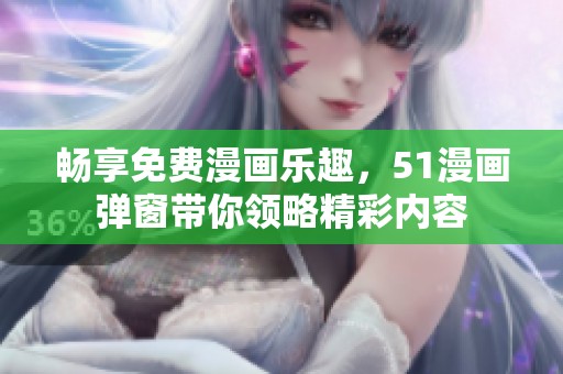 畅享免费漫画乐趣，51漫画弹窗带你领略精彩内容