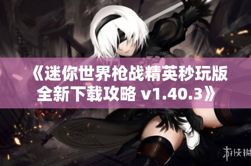 《迷你世界枪战精英秒玩版全新下载攻略 v1.40.3》