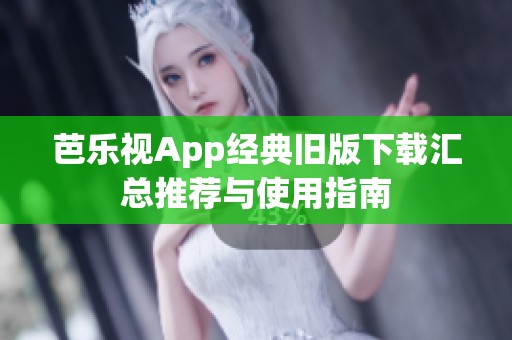 芭乐视App经典旧版下载汇总推荐与使用指南