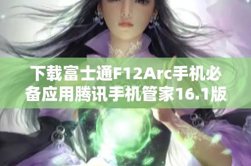 下载富士通F12Arc手机必备应用腾讯手机管家16.1版本
