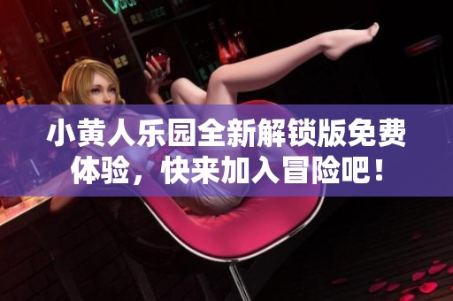 小黄人乐园全新解锁版免费体验，快来加入冒险吧！