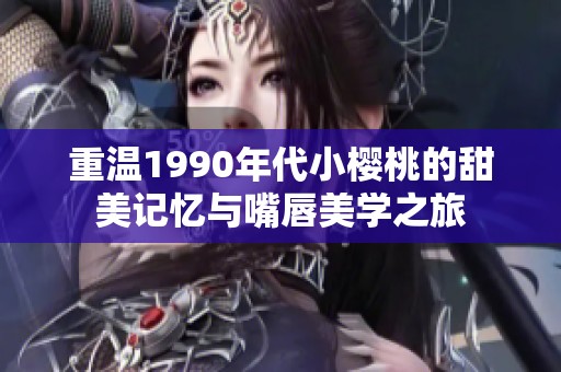 重温1990年代小樱桃的甜美记忆与嘴唇美学之旅