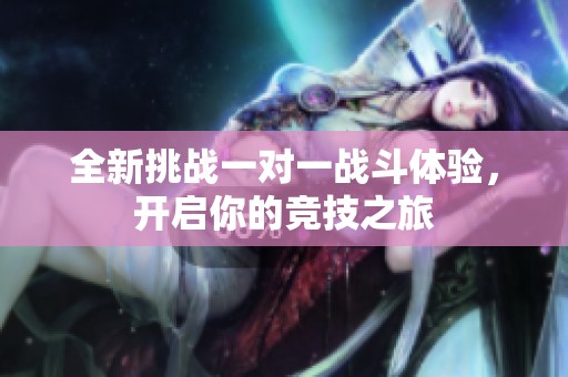 全新挑战一对一战斗体验，开启你的竞技之旅