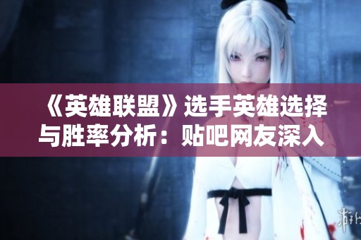 《英雄联盟》选手英雄选择与胜率分析：贴吧网友深入解读