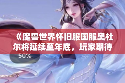《魔兽世界怀旧服国服奥杜尔将延续至年底，玩家期待新挑战》