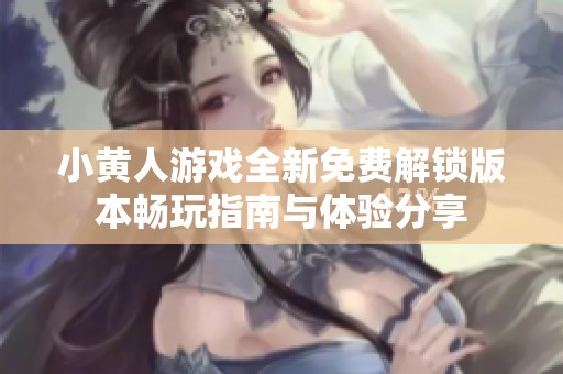 小黄人游戏全新免费解锁版本畅玩指南与体验分享