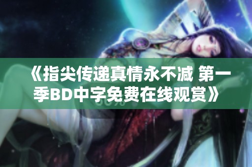 《指尖传递真情永不减 第一季BD中字免费在线观赏》