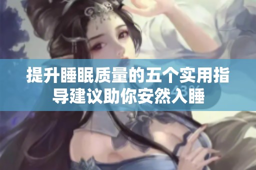 提升睡眠质量的五个实用指导建议助你安然入睡