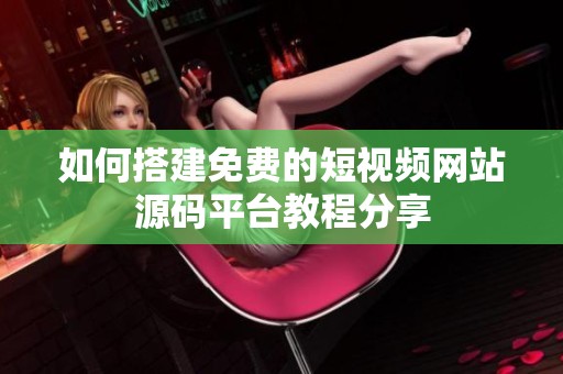 如何搭建免费的短视频网站源码平台教程分享
