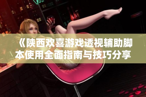 《陕西欢喜游戏透视辅助脚本使用全面指南与技巧分享》