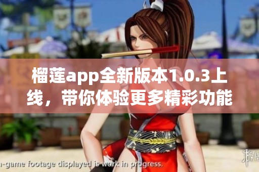 榴莲app全新版本1.0.3上线，带你体验更多精彩功能