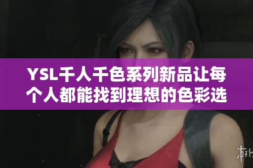 YSL千人千色系列新品让每个人都能找到理想的色彩选择